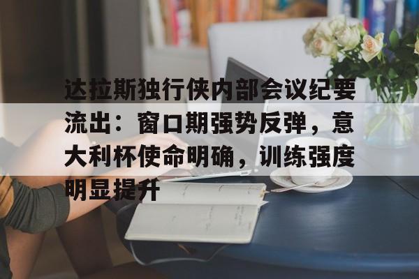 爱游戏体育网页版关于达拉斯独行侠内部会议纪要流出：窗口期强势反弹，意大利杯使命明确，训练强度明显提升的信息